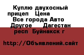 Куплю двухосный прицеп › Цена ­ 35 000 - Все города Авто » Другое   . Дагестан респ.,Буйнакск г.